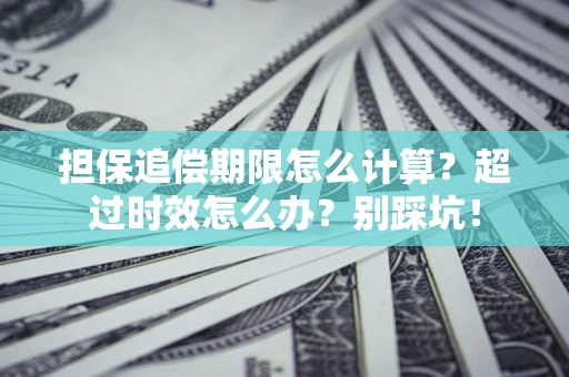 北京担保追偿期限怎么计算？超过时效怎么办？别踩坑！