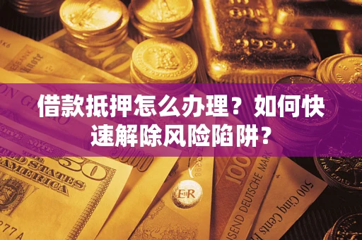 北京借款抵押怎么办理？如何快速解除风险陷阱？