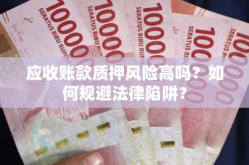 北京应收账款质押风险高吗？如何规避法律陷阱？