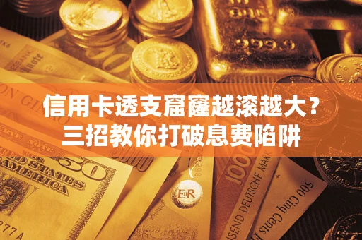 北京信用卡透支窟窿越滚越大？三招教你打破息费陷阱