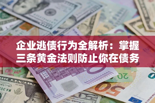 北京企业逃债行为全解析：掌握三条黄金法则防止你在债务乱局中“踩雷”