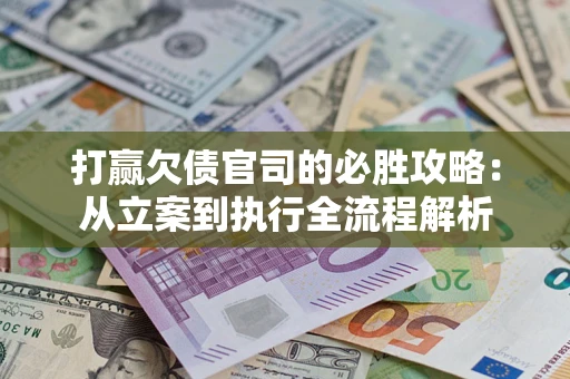 北京打赢欠债官司的必胜攻略：从立案到执行全流程解析
