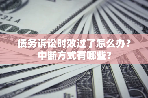 北京债务诉讼时效过了怎么办？中断方式有哪些？