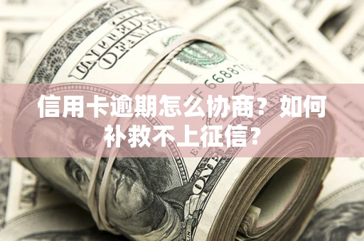 北京信用卡逾期怎么协商？如何补救不上征信？