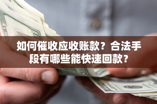 北京如何催收应收账款？合法手段有哪些能快速回款？