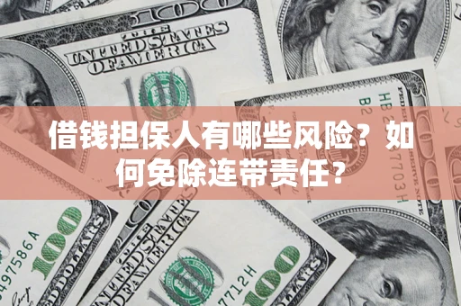 北京借钱担保人有哪些风险？如何免除连带责任？