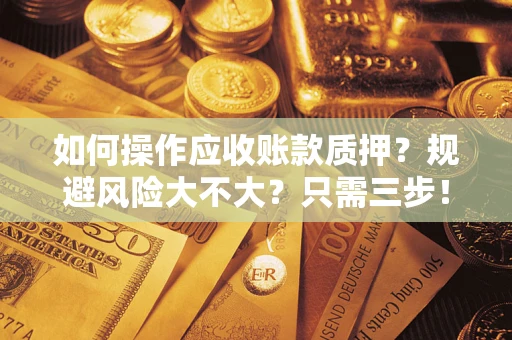 北京如何操作应收账款质押？规避风险大不大？只需三步！