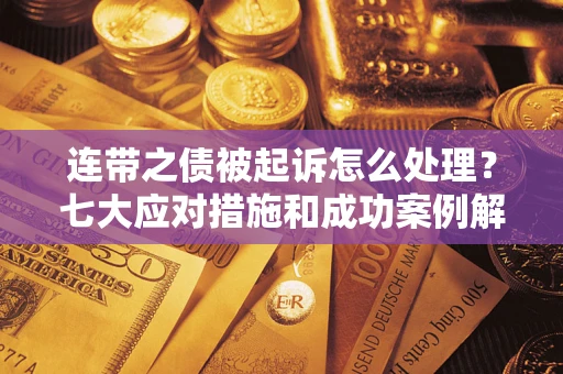 北京连带之债被起诉怎么处理？七大应对措施和成功案例解析