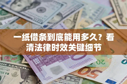 北京一纸借条到底能用多久？看清法律时效关键细节