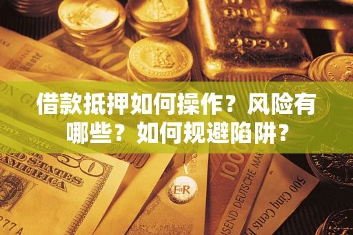 北京借款抵押如何操作?风险有哪些?如何规避陷阱? 北京借款抵押如何操作?风险有哪些?如何规避陷阱?
