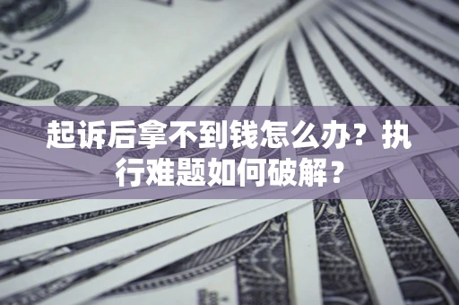 北京起诉后拿不到钱怎么办？执行难题如何破解？