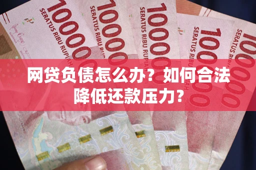 北京网贷负债怎么办？如何合法降低还款压力？