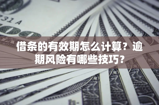 北京借条的有效期怎么计算？逾期风险有哪些技巧？