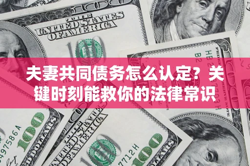 北京夫妻共同债务怎么认定？关键时刻能救你的法律常识