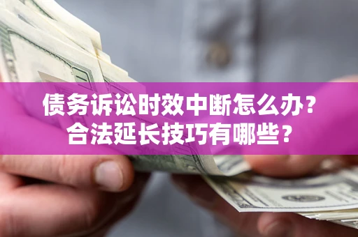 北京债务诉讼时效中断怎么办？合法延长技巧有哪些？