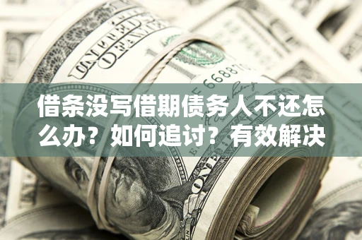 北京借条没写借期债务人不还怎么办？如何追讨？有效解决方案！