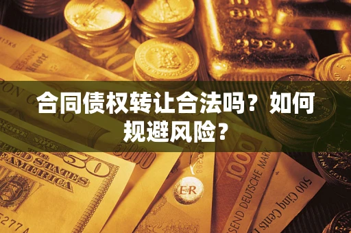 北京合同债权转让合法吗?如何规避风险? 北京合同债权转让合法吗?如何规避风险?