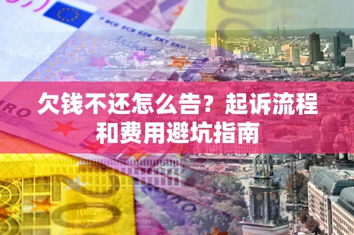 北京欠钱不还怎么告？起诉流程和费用避坑指南