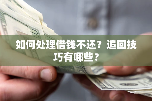 北京如何处理借钱不还？追回技巧有哪些？
