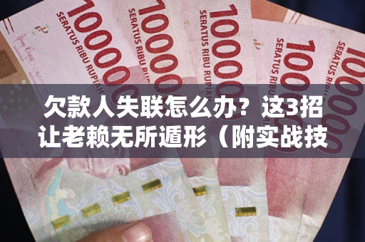 北京欠款人失联怎么办？这3招让老赖无所遁形（附实战技巧）