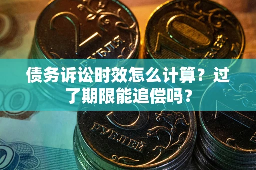 北京债务诉讼时效怎么计算？过了期限能追偿吗？