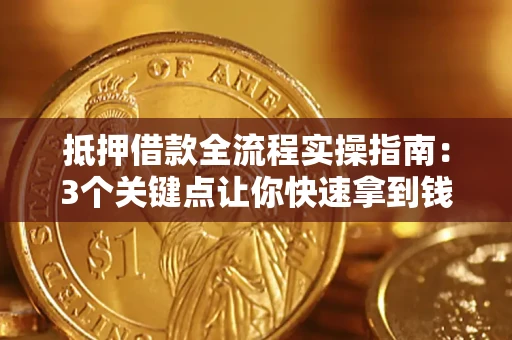 北京抵押借款全流程实操指南：3个关键点让你快速拿到钱