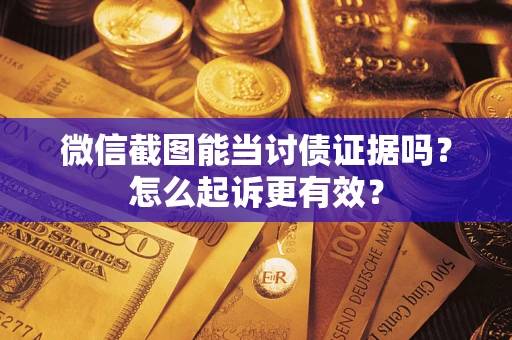 北京微信截图能当讨债证据吗？怎么起诉更有效？