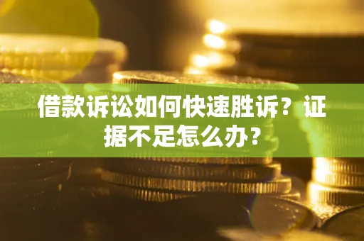 北京借款诉讼如何快速胜诉？证据不足怎么办？