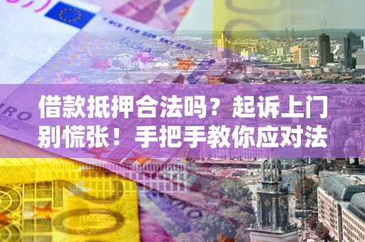 北京借款抵押合法吗？起诉上门别慌张！手把手教你应对法律程序