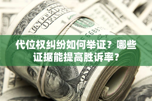 北京代位权纠纷如何举证？哪些证据能提高胜诉率？