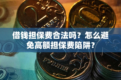 北京借钱担保费合法吗？怎么避免高额担保费陷阱？