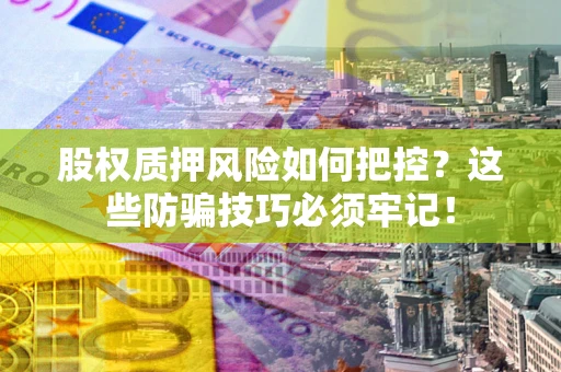 北京股权质押风险如何把控？这些防骗技巧必须牢记！