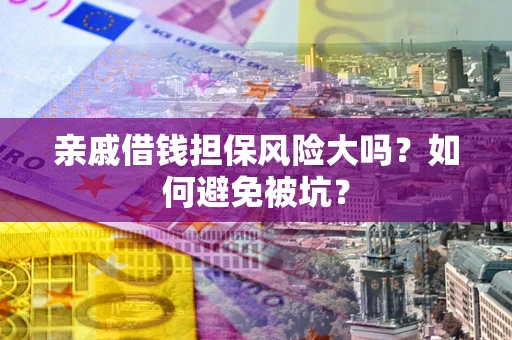 北京亲戚借钱担保风险大吗？如何避免被坑？