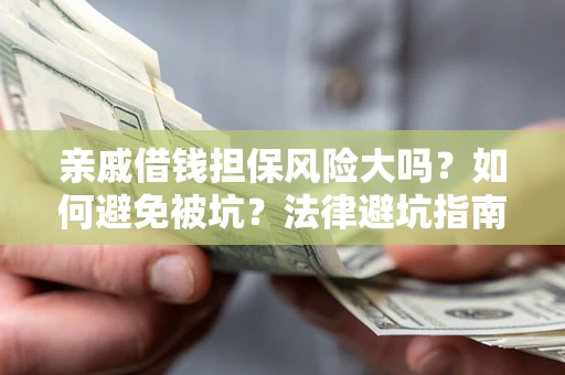 北京亲戚借钱担保风险大吗？如何避免被坑？法律避坑指南