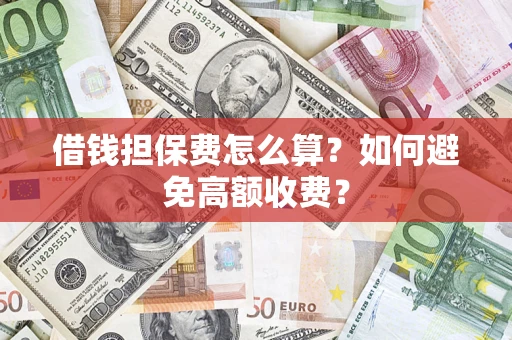 北京借钱担保费怎么算？如何避免高额收费？