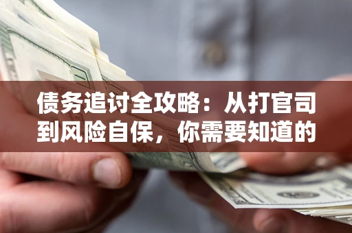 北京债务追讨全攻略：从打官司到风险自保，你需要知道的法律智慧