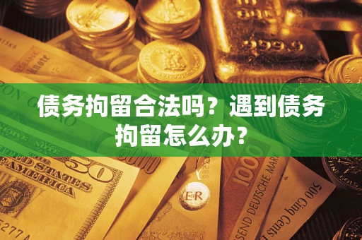 北京债务拘留合法吗？遇到债务拘留怎么办？