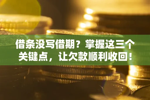 北京借条没写借期？掌握这三个关键点，让欠款顺利收回！