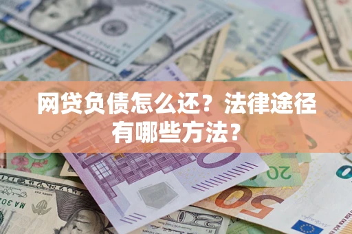 北京网贷负债怎么还？法律途径有哪些方法？
