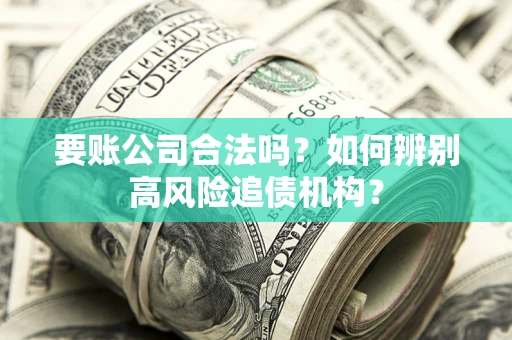 北京要账公司合法吗？如何辨别高风险追债机构？