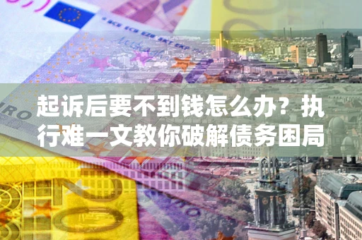 北京起诉后要不到钱怎么办？执行难一文教你破解债务困局