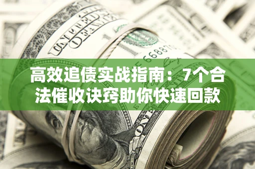 北京高效追债实战指南：7个合法催收诀窍助你快速回款