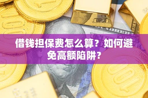 北京借钱担保费怎么算？如何避免高额陷阱？