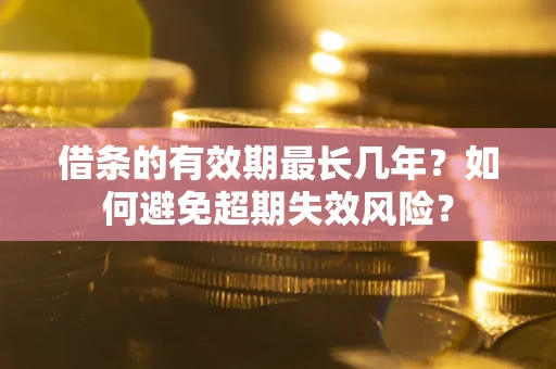 北京借条的有效期最长几年？如何避免超期失效风险？