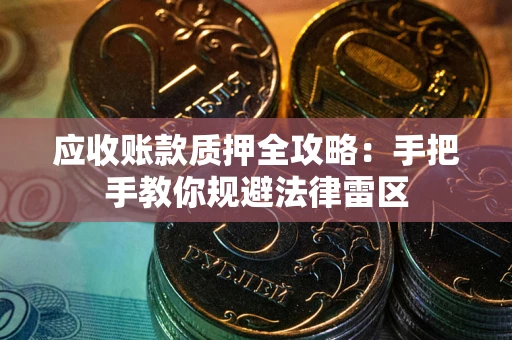 北京应收账款质押全攻略：手把手教你规避法律雷区