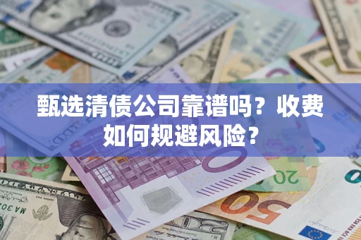 北京甄选清债公司靠谱吗？收费如何规避风险？