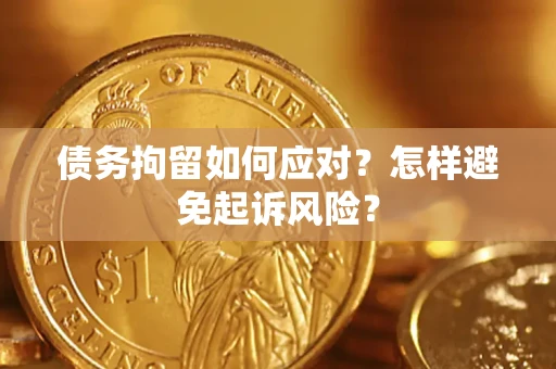 北京债务拘留如何应对？怎样避免起诉风险？
