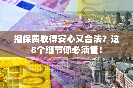 北京担保费收得安心又合法？这8个细节你必须懂！