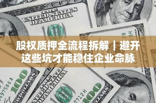 北京股权质押全流程拆解｜避开这些坑才能稳住企业命脉