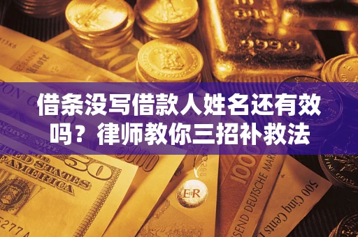北京借条没写借款人姓名还有效吗？律师教你三招补救法